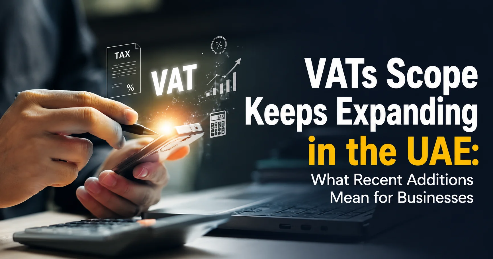 VATs Scope Keeps Expanding in the UAE: What Recent Additions Mean for Businesses