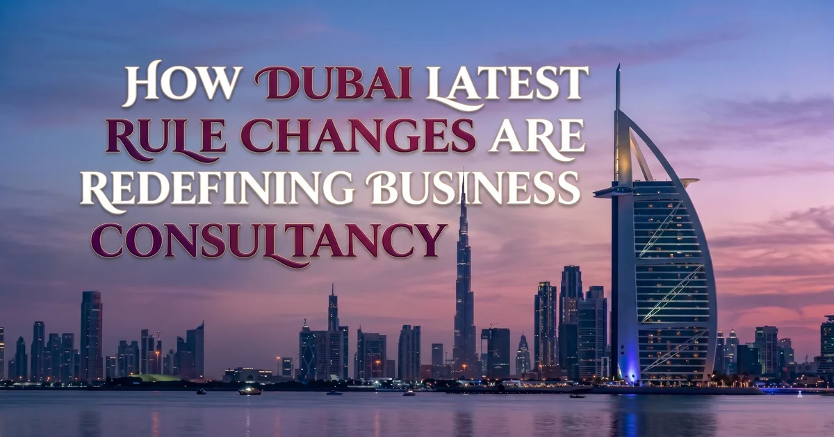 How Dubai Latest Rule Changes Are Redefining Business Consultancy